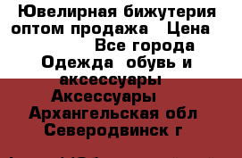 Ювелирная бижутерия оптом продажа › Цена ­ 10 000 - Все города Одежда, обувь и аксессуары » Аксессуары   . Архангельская обл.,Северодвинск г.